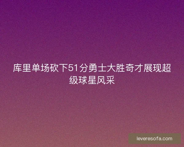 库里单场砍下51分勇士大胜奇才展现超级球星风采
